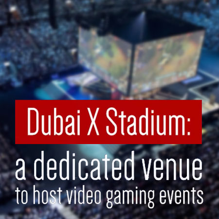 Dubai X Stadium, Tujuan Wisata eSports Masa Depan